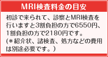 MRI検査料金の目安：初診で来られて、MRI検査を行い諸々合算しますと7千円から９千円くらいになります。（※1割負担の方はこの3分の1です。）